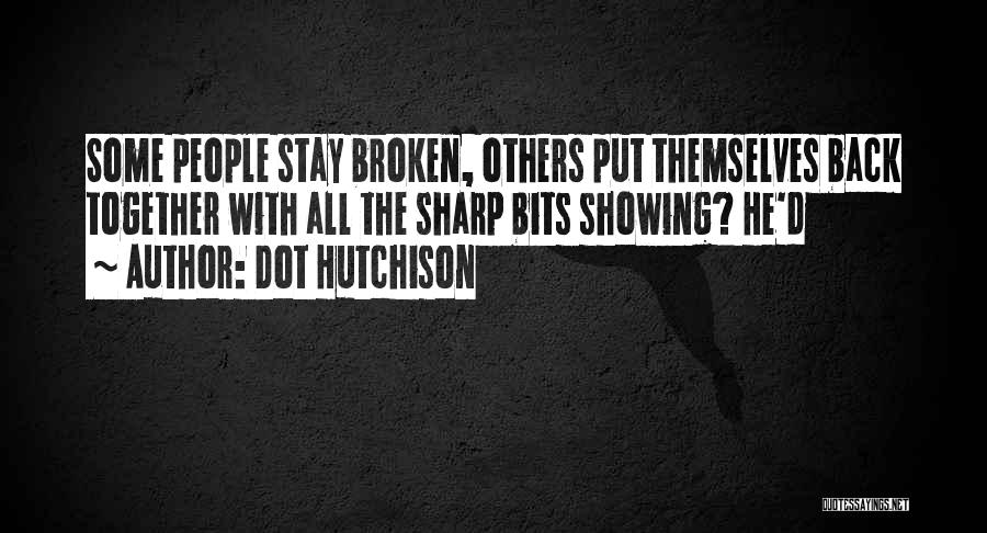 Dot Hutchison Quotes: Some People Stay Broken, Others Put Themselves Back Together With All The Sharp Bits Showing? He'd