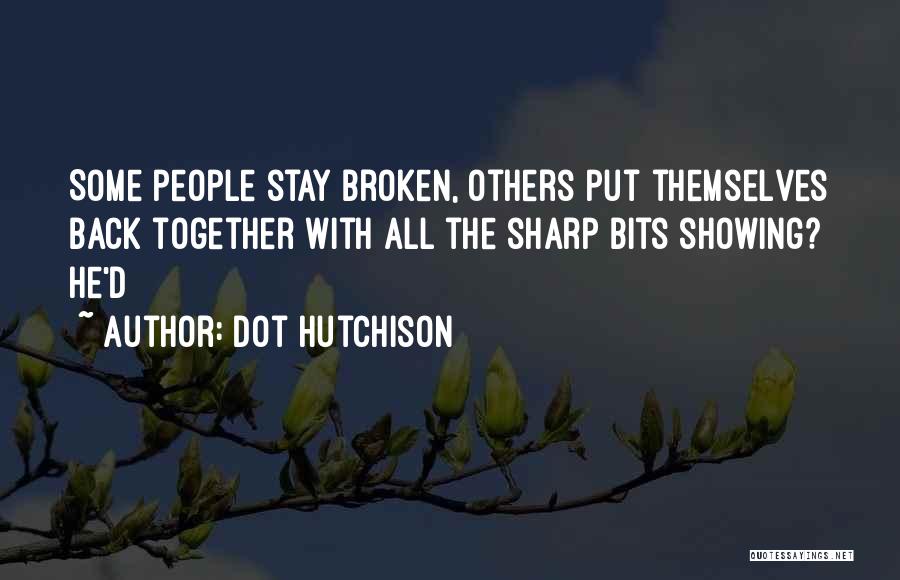 Dot Hutchison Quotes: Some People Stay Broken, Others Put Themselves Back Together With All The Sharp Bits Showing? He'd
