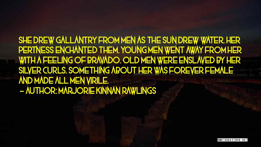 Marjorie Kinnan Rawlings Quotes: She Drew Gallantry From Men As The Sun Drew Water. Her Pertness Enchanted Them. Young Men Went Away From Her