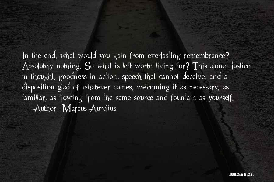 Marcus Aurelius Quotes: In The End, What Would You Gain From Everlasting Remembrance? Absolutely Nothing. So What Is Left Worth Living For? This