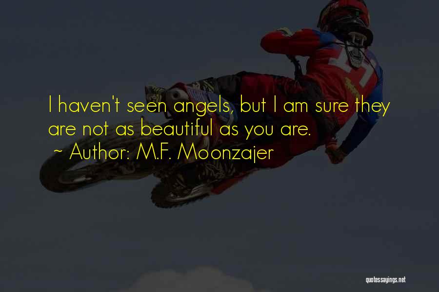 M.F. Moonzajer Quotes: I Haven't Seen Angels, But I Am Sure They Are Not As Beautiful As You Are.