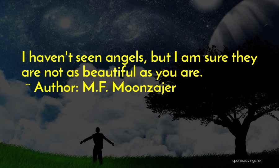M.F. Moonzajer Quotes: I Haven't Seen Angels, But I Am Sure They Are Not As Beautiful As You Are.