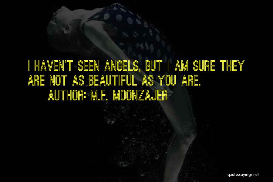 M.F. Moonzajer Quotes: I Haven't Seen Angels, But I Am Sure They Are Not As Beautiful As You Are.