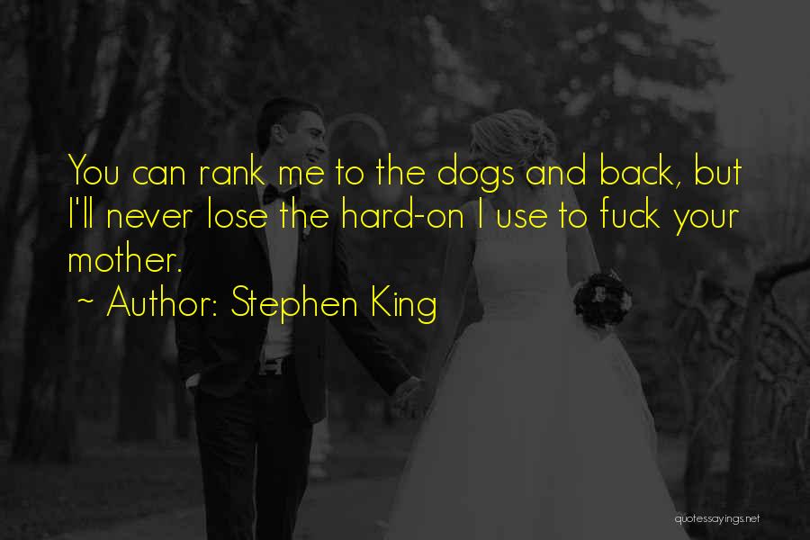 Stephen King Quotes: You Can Rank Me To The Dogs And Back, But I'll Never Lose The Hard-on I Use To Fuck Your