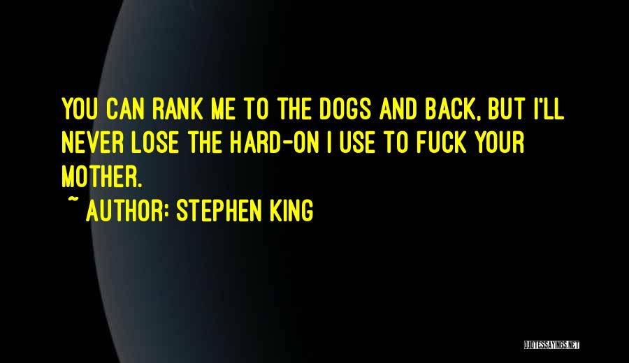Stephen King Quotes: You Can Rank Me To The Dogs And Back, But I'll Never Lose The Hard-on I Use To Fuck Your