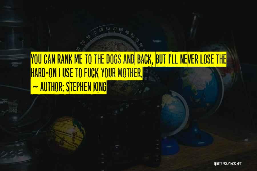 Stephen King Quotes: You Can Rank Me To The Dogs And Back, But I'll Never Lose The Hard-on I Use To Fuck Your