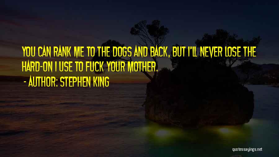 Stephen King Quotes: You Can Rank Me To The Dogs And Back, But I'll Never Lose The Hard-on I Use To Fuck Your