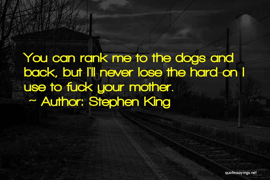 Stephen King Quotes: You Can Rank Me To The Dogs And Back, But I'll Never Lose The Hard-on I Use To Fuck Your