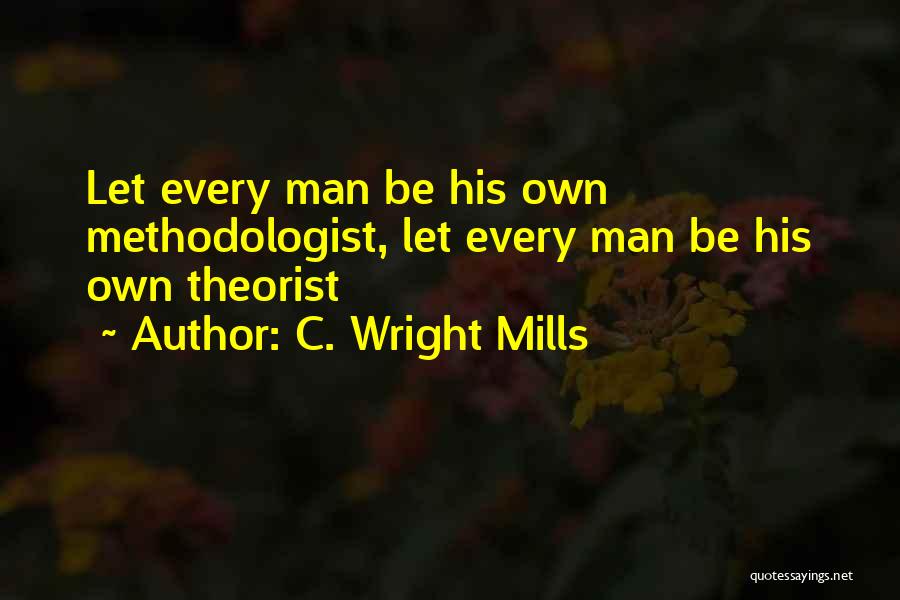 C. Wright Mills Quotes: Let Every Man Be His Own Methodologist, Let Every Man Be His Own Theorist