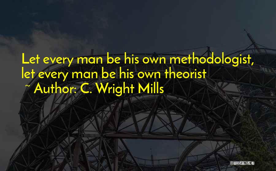 C. Wright Mills Quotes: Let Every Man Be His Own Methodologist, Let Every Man Be His Own Theorist