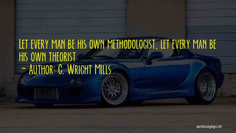 C. Wright Mills Quotes: Let Every Man Be His Own Methodologist, Let Every Man Be His Own Theorist