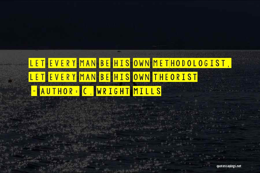 C. Wright Mills Quotes: Let Every Man Be His Own Methodologist, Let Every Man Be His Own Theorist