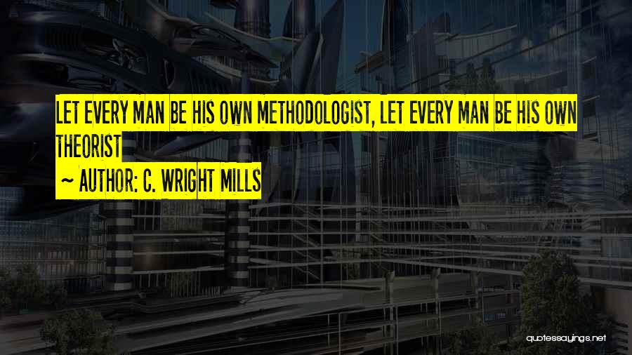 C. Wright Mills Quotes: Let Every Man Be His Own Methodologist, Let Every Man Be His Own Theorist