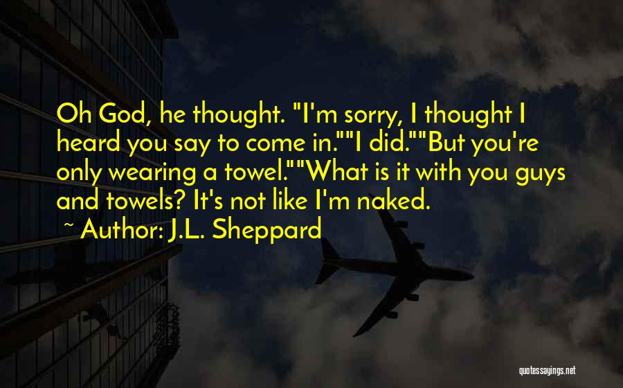 J.L. Sheppard Quotes: Oh God, He Thought. I'm Sorry, I Thought I Heard You Say To Come In.i Did.but You're Only Wearing A