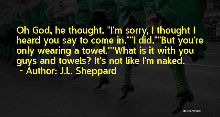 J.L. Sheppard Quotes: Oh God, He Thought. I'm Sorry, I Thought I Heard You Say To Come In.i Did.but You're Only Wearing A