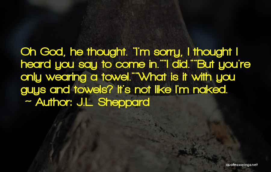 J.L. Sheppard Quotes: Oh God, He Thought. I'm Sorry, I Thought I Heard You Say To Come In.i Did.but You're Only Wearing A