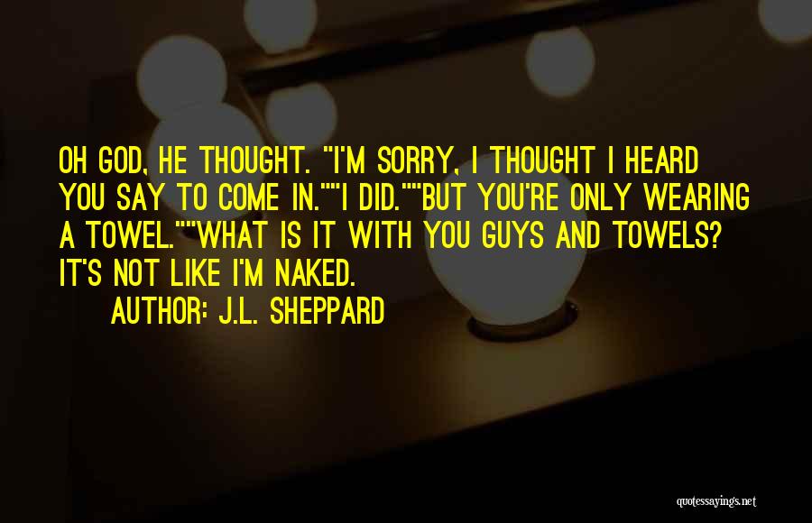 J.L. Sheppard Quotes: Oh God, He Thought. I'm Sorry, I Thought I Heard You Say To Come In.i Did.but You're Only Wearing A