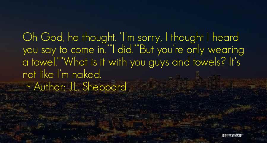 J.L. Sheppard Quotes: Oh God, He Thought. I'm Sorry, I Thought I Heard You Say To Come In.i Did.but You're Only Wearing A