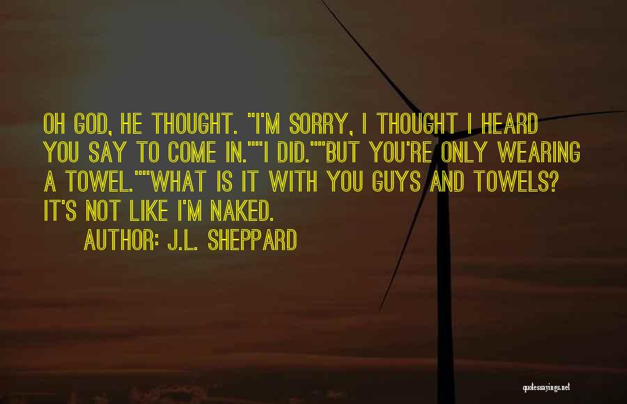 J.L. Sheppard Quotes: Oh God, He Thought. I'm Sorry, I Thought I Heard You Say To Come In.i Did.but You're Only Wearing A