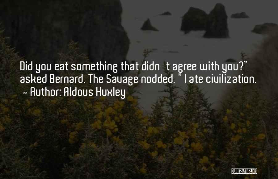 Aldous Huxley Quotes: Did You Eat Something That Didn't Agree With You? Asked Bernard. The Savage Nodded. I Ate Civilization.