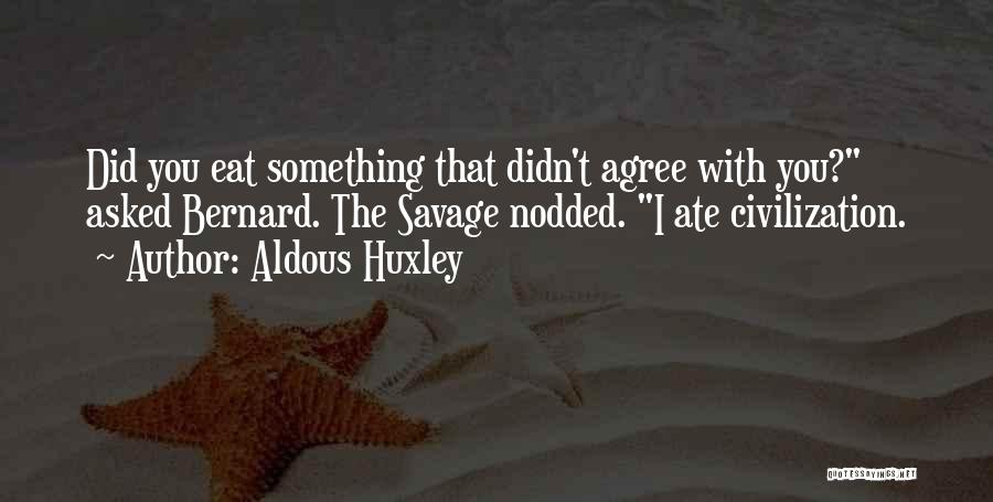 Aldous Huxley Quotes: Did You Eat Something That Didn't Agree With You? Asked Bernard. The Savage Nodded. I Ate Civilization.