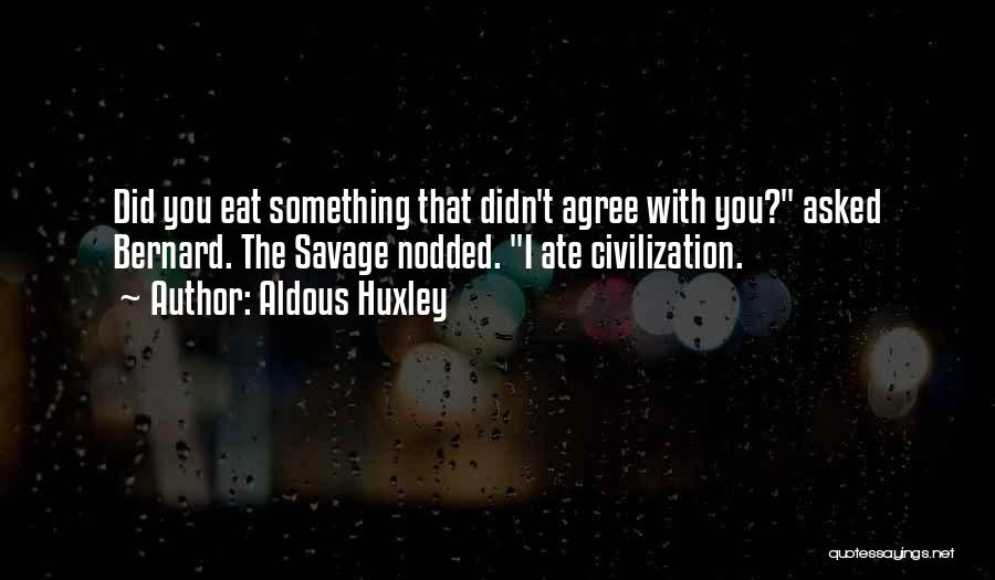 Aldous Huxley Quotes: Did You Eat Something That Didn't Agree With You? Asked Bernard. The Savage Nodded. I Ate Civilization.