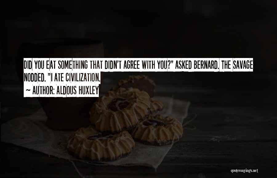 Aldous Huxley Quotes: Did You Eat Something That Didn't Agree With You? Asked Bernard. The Savage Nodded. I Ate Civilization.