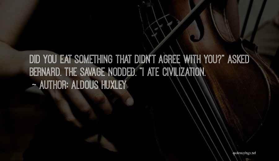 Aldous Huxley Quotes: Did You Eat Something That Didn't Agree With You? Asked Bernard. The Savage Nodded. I Ate Civilization.