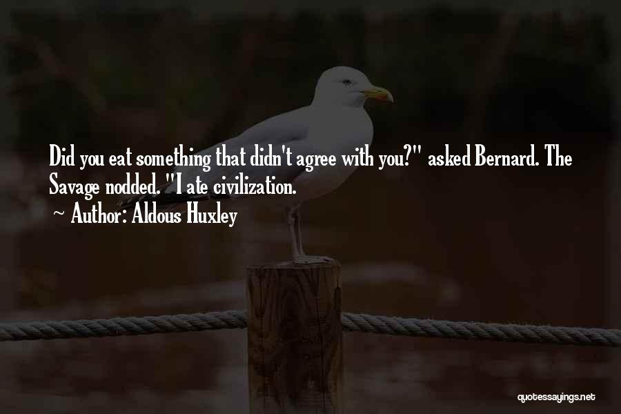 Aldous Huxley Quotes: Did You Eat Something That Didn't Agree With You? Asked Bernard. The Savage Nodded. I Ate Civilization.