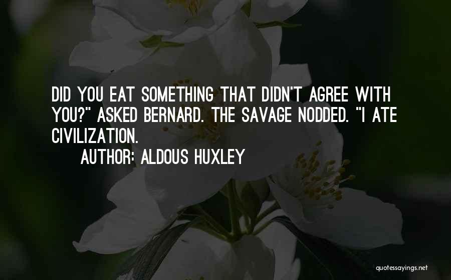 Aldous Huxley Quotes: Did You Eat Something That Didn't Agree With You? Asked Bernard. The Savage Nodded. I Ate Civilization.