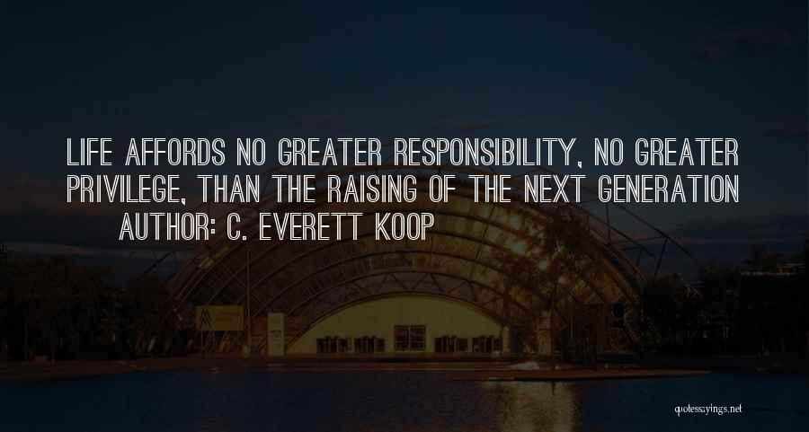 C. Everett Koop Quotes: Life Affords No Greater Responsibility, No Greater Privilege, Than The Raising Of The Next Generation