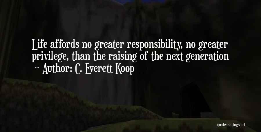 C. Everett Koop Quotes: Life Affords No Greater Responsibility, No Greater Privilege, Than The Raising Of The Next Generation