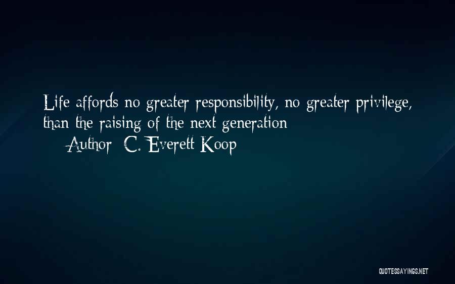 C. Everett Koop Quotes: Life Affords No Greater Responsibility, No Greater Privilege, Than The Raising Of The Next Generation