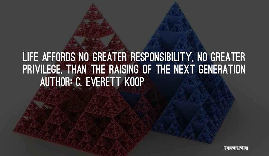 C. Everett Koop Quotes: Life Affords No Greater Responsibility, No Greater Privilege, Than The Raising Of The Next Generation