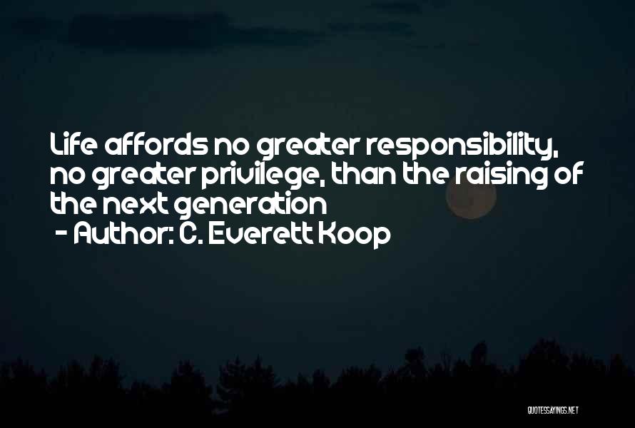 C. Everett Koop Quotes: Life Affords No Greater Responsibility, No Greater Privilege, Than The Raising Of The Next Generation