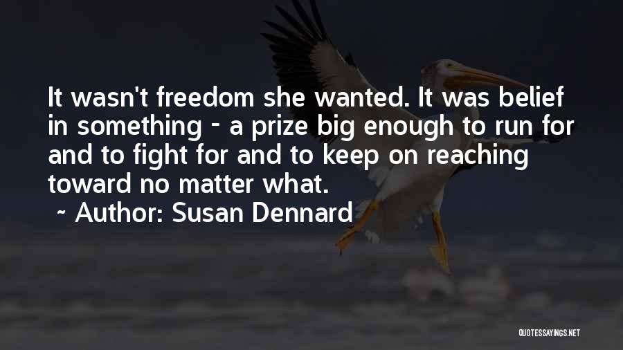 Susan Dennard Quotes: It Wasn't Freedom She Wanted. It Was Belief In Something - A Prize Big Enough To Run For And To