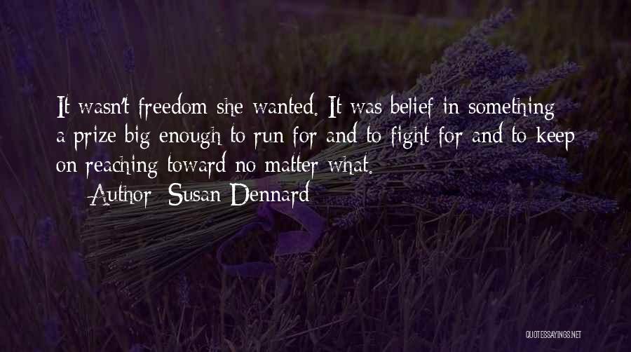 Susan Dennard Quotes: It Wasn't Freedom She Wanted. It Was Belief In Something - A Prize Big Enough To Run For And To