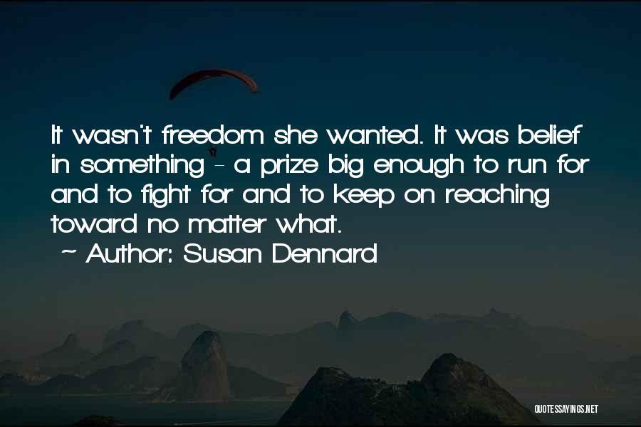 Susan Dennard Quotes: It Wasn't Freedom She Wanted. It Was Belief In Something - A Prize Big Enough To Run For And To