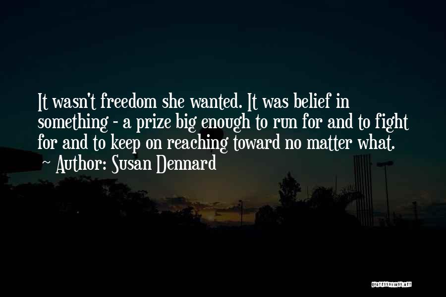 Susan Dennard Quotes: It Wasn't Freedom She Wanted. It Was Belief In Something - A Prize Big Enough To Run For And To