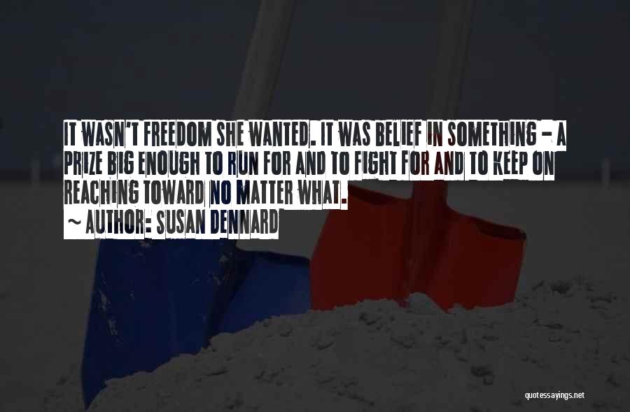 Susan Dennard Quotes: It Wasn't Freedom She Wanted. It Was Belief In Something - A Prize Big Enough To Run For And To