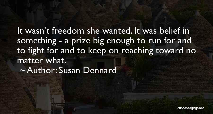 Susan Dennard Quotes: It Wasn't Freedom She Wanted. It Was Belief In Something - A Prize Big Enough To Run For And To