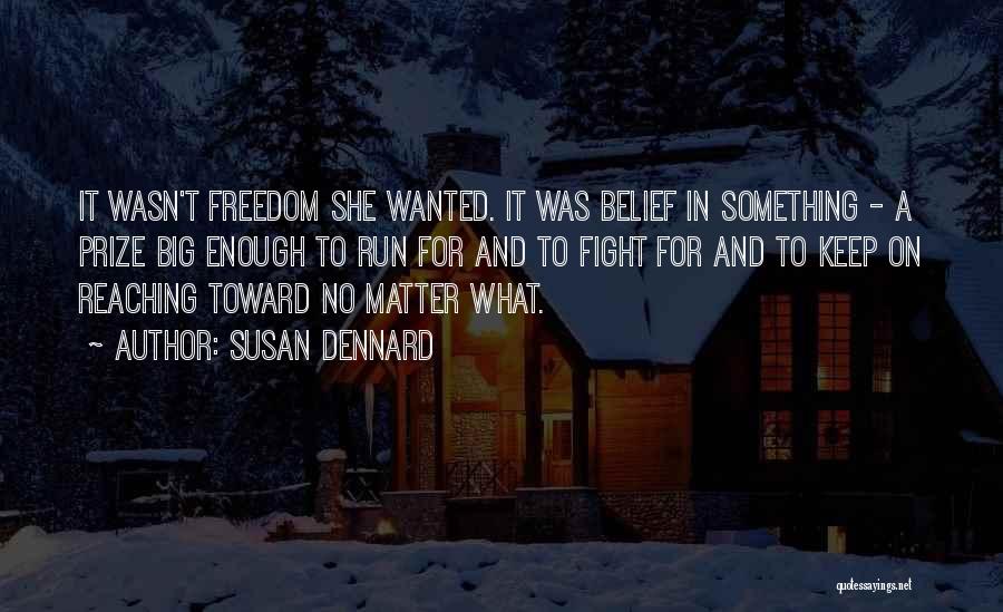 Susan Dennard Quotes: It Wasn't Freedom She Wanted. It Was Belief In Something - A Prize Big Enough To Run For And To