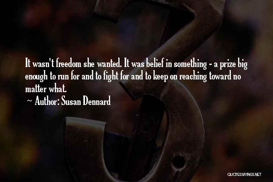 Susan Dennard Quotes: It Wasn't Freedom She Wanted. It Was Belief In Something - A Prize Big Enough To Run For And To