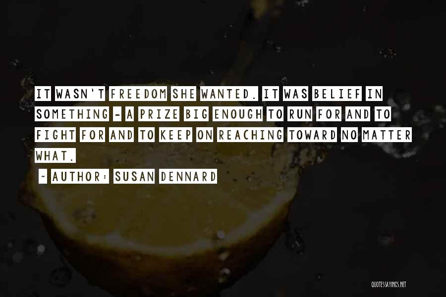 Susan Dennard Quotes: It Wasn't Freedom She Wanted. It Was Belief In Something - A Prize Big Enough To Run For And To