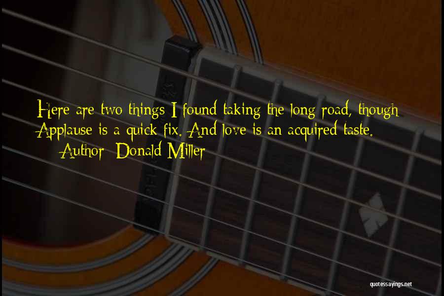Donald Miller Quotes: Here Are Two Things I Found Taking The Long Road, Though: Applause Is A Quick Fix. And Love Is An