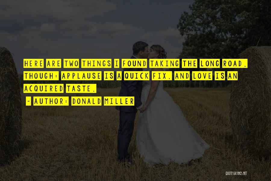 Donald Miller Quotes: Here Are Two Things I Found Taking The Long Road, Though: Applause Is A Quick Fix. And Love Is An