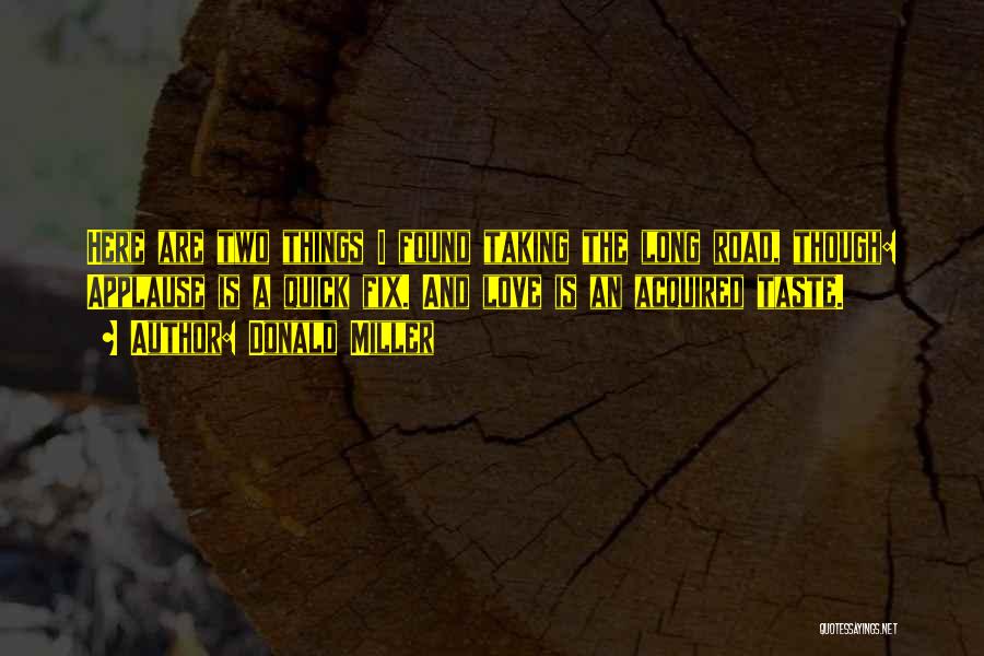 Donald Miller Quotes: Here Are Two Things I Found Taking The Long Road, Though: Applause Is A Quick Fix. And Love Is An