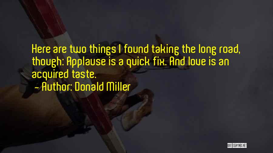 Donald Miller Quotes: Here Are Two Things I Found Taking The Long Road, Though: Applause Is A Quick Fix. And Love Is An