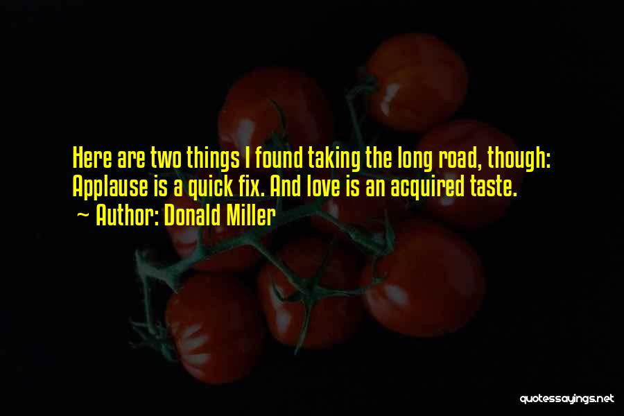 Donald Miller Quotes: Here Are Two Things I Found Taking The Long Road, Though: Applause Is A Quick Fix. And Love Is An