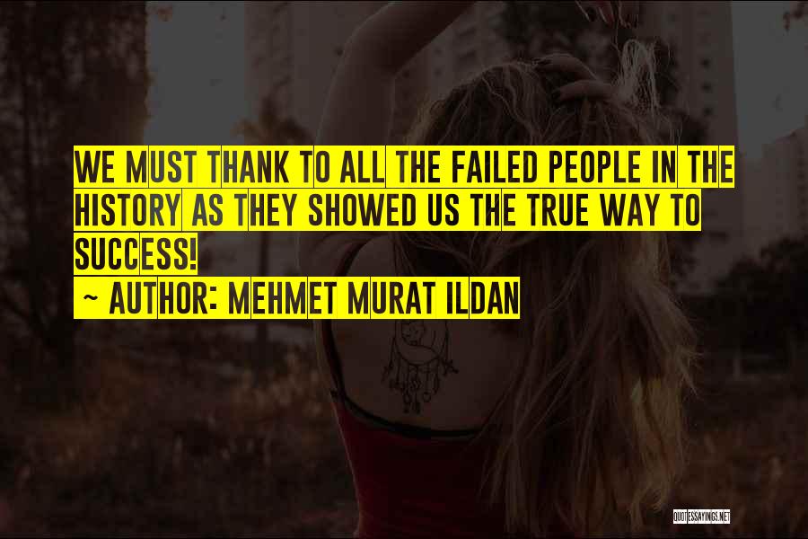 Mehmet Murat Ildan Quotes: We Must Thank To All The Failed People In The History As They Showed Us The True Way To Success!
